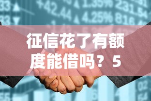 征信花了有额度能借吗？5招教你破解贷款困局