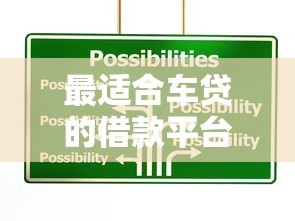 最适合车贷的借款平台推荐：选对口子省心又划算