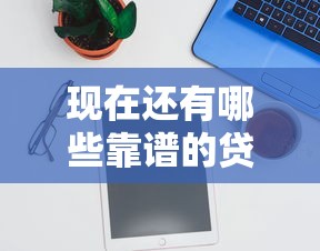 现在还有哪些靠谱的贷款口子在放款？实测推荐这几个平台