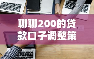聊聊200的贷款口子调整策略，这些操作你试过没？