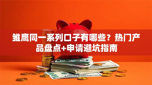 雏鹰同一系列口子有哪些？热门产品盘点+申请避坑指南