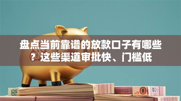 盘点当前靠谱的放款口子有哪些？这些渠道审批快、门槛低