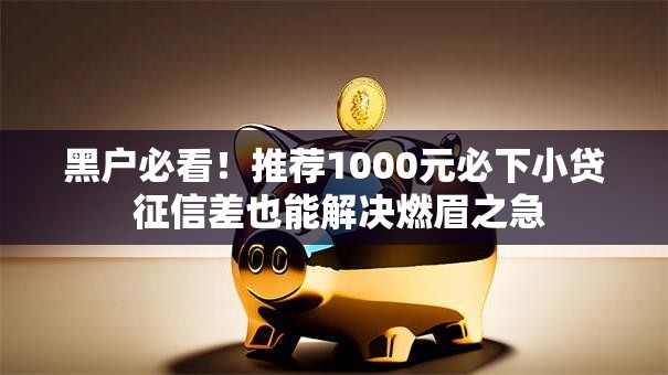 黑户必看！推荐1000元必下小贷 征信差也能解决燃眉之急
