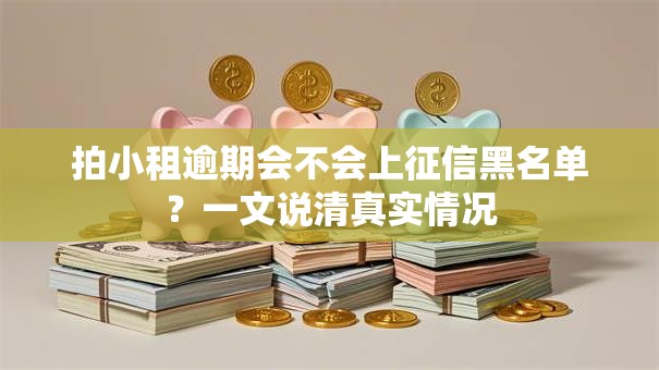 拍小租逾期会不会上征信黑名单？一文说清真实情况