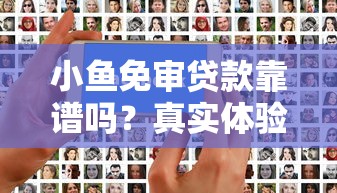 小鱼免审贷款靠谱吗？真实体验测评与避坑指南