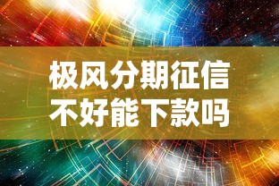 极风分期征信不好能下款吗2025？最新解析+真相来了
