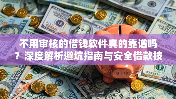 不用审核的借钱软件真的靠谱吗？深度解析避坑指南与安全借款技巧
