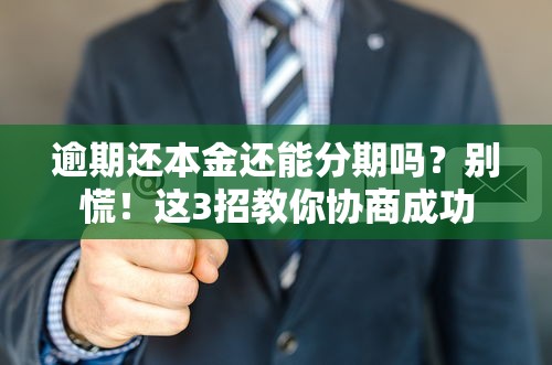 逾期还本金还能分期吗？别慌！这3招教你协商成功