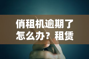 俏租机逾期了怎么办？租赁贷款逾期处理攻略+信用影响解析