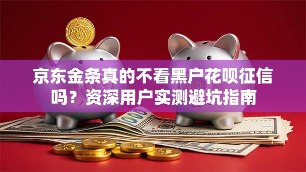 京东金条真的不看黑户花呗征信吗？资深用户实测避坑指南