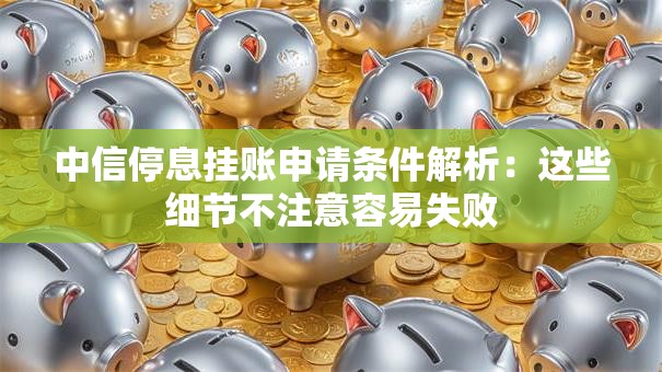 中信停息挂账申请条件解析：这些细节不注意容易失败