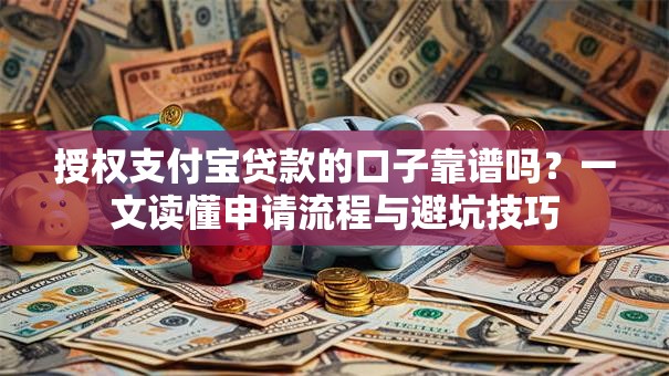授权支付宝贷款的口子靠谱吗？一文读懂申请流程与避坑技巧