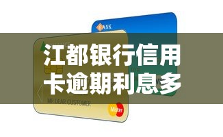 江都银行信用卡逾期利息多少？逾期后果+补救方法全解析
