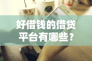 好借钱的借贷平台有哪些？这几款靠谱推荐让你借钱不踩坑！