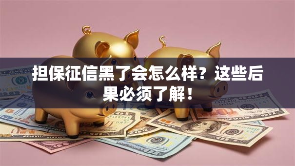 担保征信黑了会怎么样？这些后果必须了解！