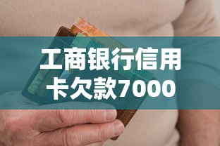 工商银行信用卡欠款7000元处理方案及协商技巧，避免逾期影响征信