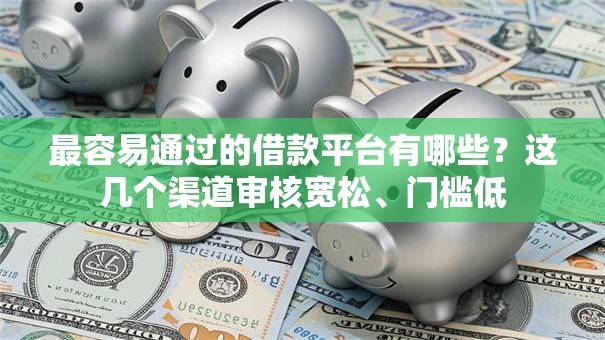 最容易通过的借款平台有哪些？这几个渠道审核宽松、门槛低