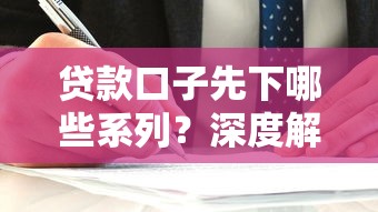贷款口子先下哪些系列？深度解析靠谱平台选择技巧