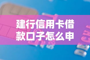 建行信用卡借款口子怎么申请？额度利率、使用技巧全解析