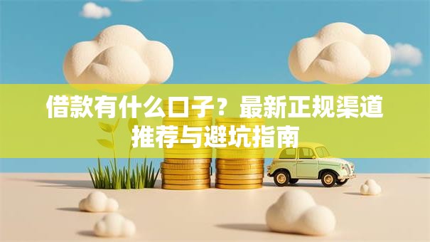 借款有什么口子？最新正规渠道推荐与避坑指南