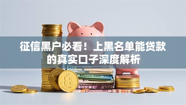 征信黑户必看！上黑名单能贷款的真实口子深度解析