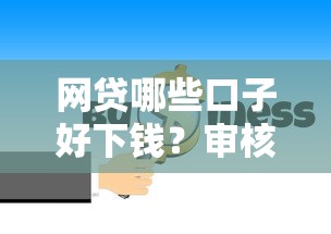 网贷哪些口子好下钱？审核松、放款快的渠道盘点