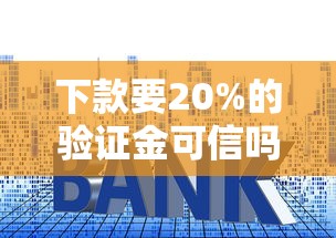 下款要20%的验证金可信吗？揭秘贷款中介常见套路