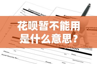 花呗暂不能用是什么意思？原因解析与解决方法