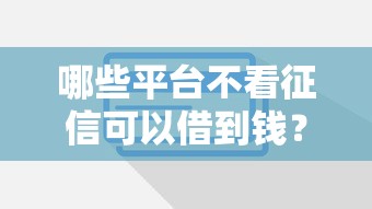 哪些平台不看征信可以借到钱？这几种渠道可以试试