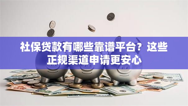 社保贷款有哪些靠谱平台？这些正规渠道申请更安心