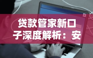 贷款管家新口子深度解析：安全低息方案推荐，这些技巧要掌握！