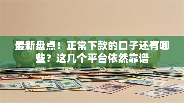 最新盘点！正常下款的口子还有哪些？这几个平台依然靠谱
