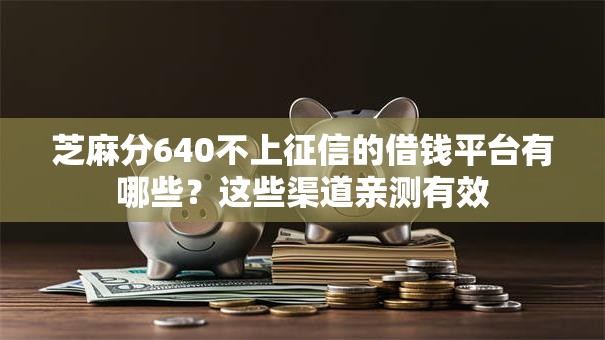 芝麻分640不上征信的借钱平台有哪些？这些渠道亲测有效