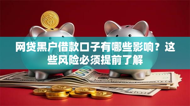 网贷黑户借款口子有哪些影响？这些风险必须提前了解