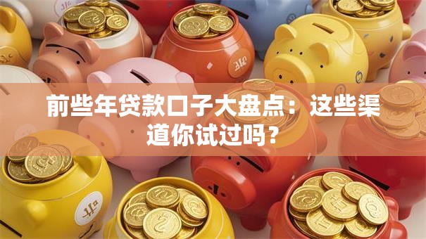 前些年贷款口子大盘点：这些渠道你试过吗？
