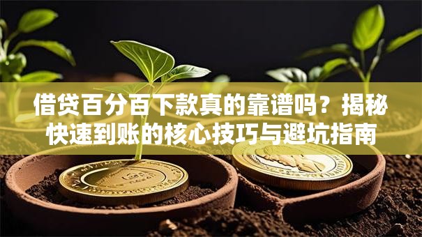 借贷百分百下款真的靠谱吗？揭秘快速到账的核心技巧与避坑指南