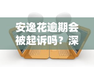 安逸花逾期会被起诉吗？深度解析法律诉讼风险点
