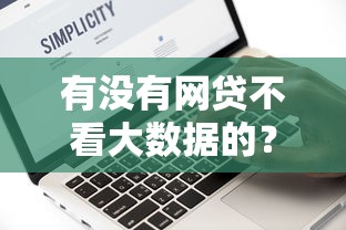 有没有网贷不看大数据的？真实情况大揭秘，这些平台审核更宽松！