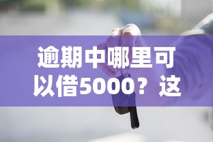 逾期中哪里可以借5000？这5个渠道或许能帮到你！
