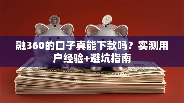 融360的口子真能下款吗？实测用户经验+避坑指南