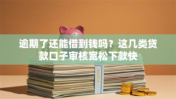 逾期了还能借到钱吗？这几类贷款口子审核宽松下款快
