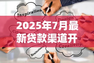 2025年7月最新贷款渠道开启！这些新口子别错过