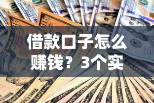 借款口子怎么赚钱？3个实用技巧助你轻松增收