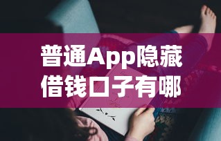 普通App隐藏借钱口子有哪些？这些平台你可能没注意过！
