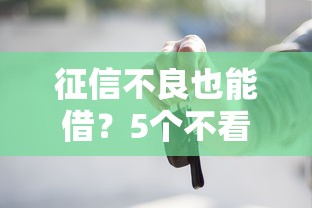 征信不良也能借？5个不看征信的借贷平台申请攻略
