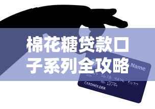 棉花糖贷款口子系列全攻略：深度解析平台优缺点与申请技巧