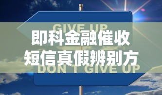 即科金融催收短信真假辨别方法？教你一招识别可靠短信！