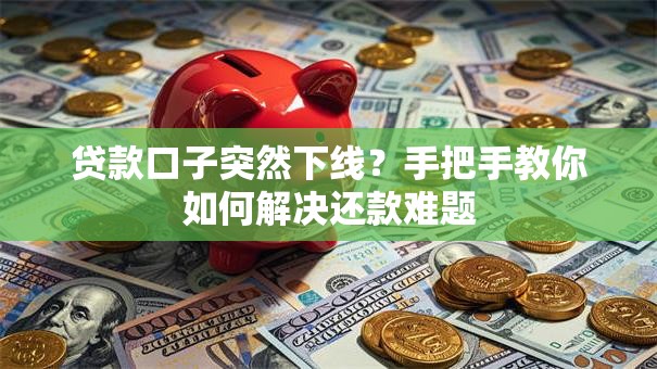 贷款口子突然下线？手把手教你如何解决还款难题