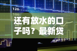 还有放水的口子吗？最新贷款攻略深度解析