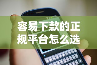 容易下款的正规平台怎么选？实测5大维度教你避开套路